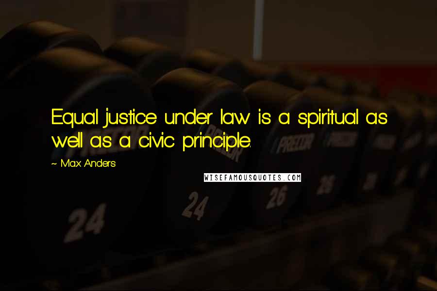 Max Anders Quotes: Equal justice under law is a spiritual as well as a civic principle.