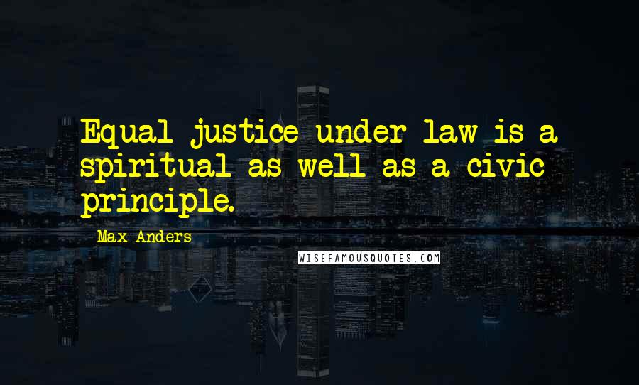 Max Anders Quotes: Equal justice under law is a spiritual as well as a civic principle.