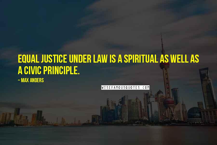 Max Anders Quotes: Equal justice under law is a spiritual as well as a civic principle.