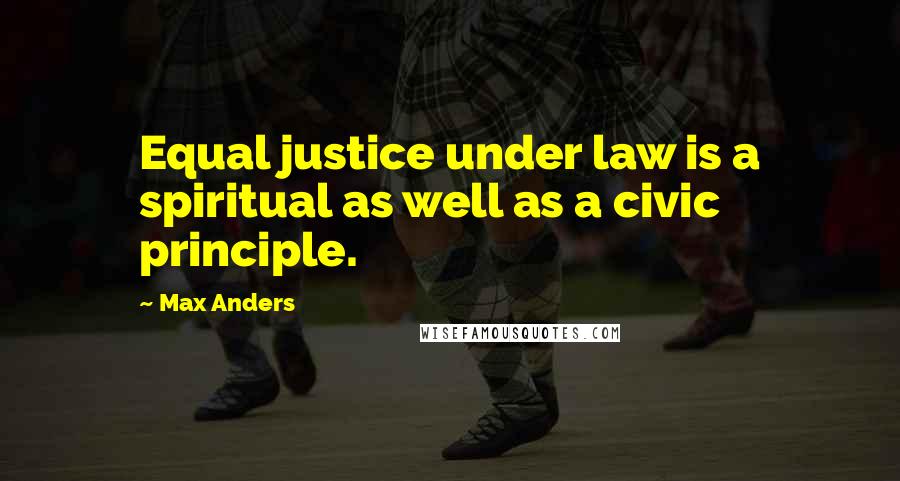 Max Anders Quotes: Equal justice under law is a spiritual as well as a civic principle.