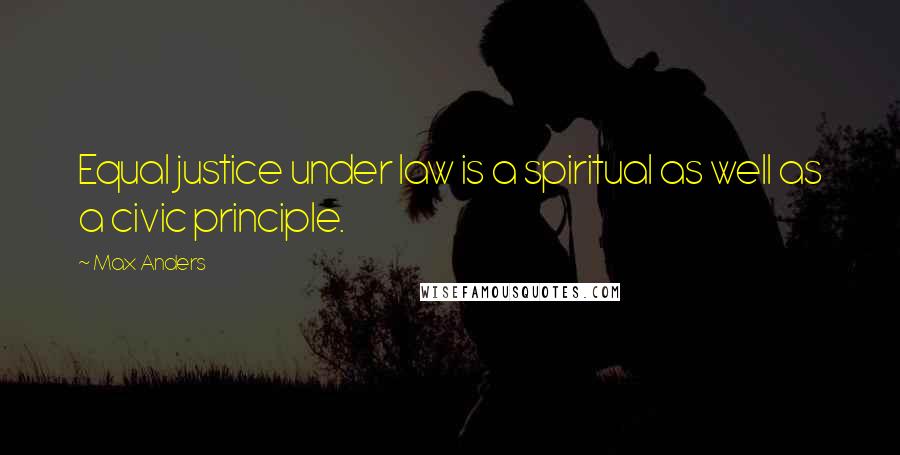 Max Anders Quotes: Equal justice under law is a spiritual as well as a civic principle.