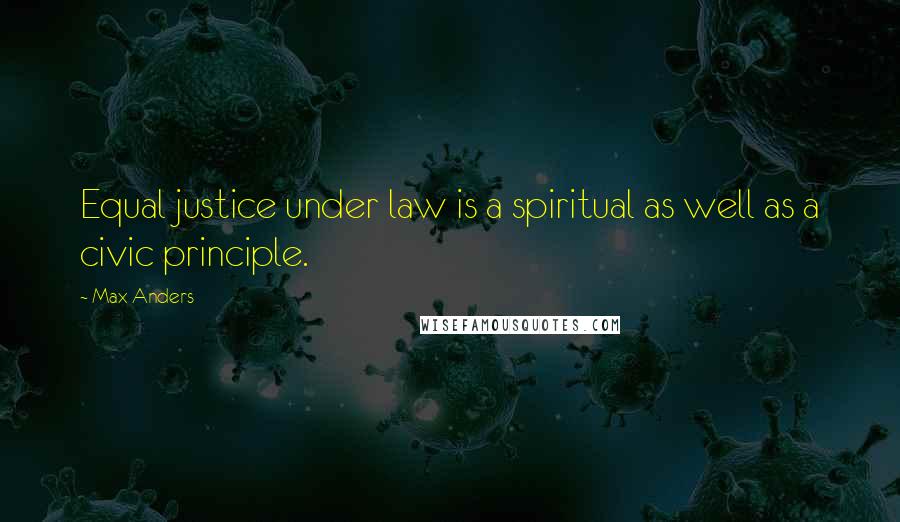 Max Anders Quotes: Equal justice under law is a spiritual as well as a civic principle.