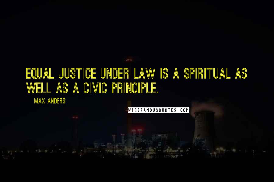 Max Anders Quotes: Equal justice under law is a spiritual as well as a civic principle.