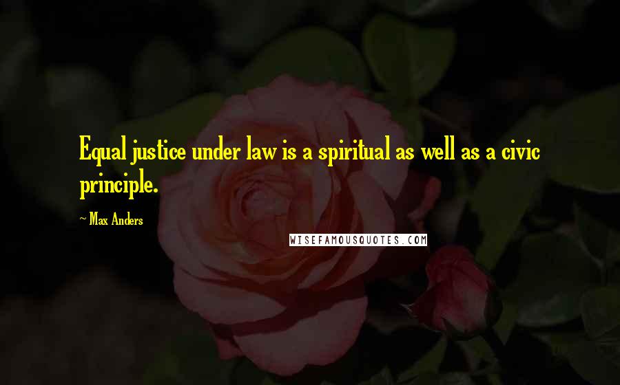 Max Anders Quotes: Equal justice under law is a spiritual as well as a civic principle.