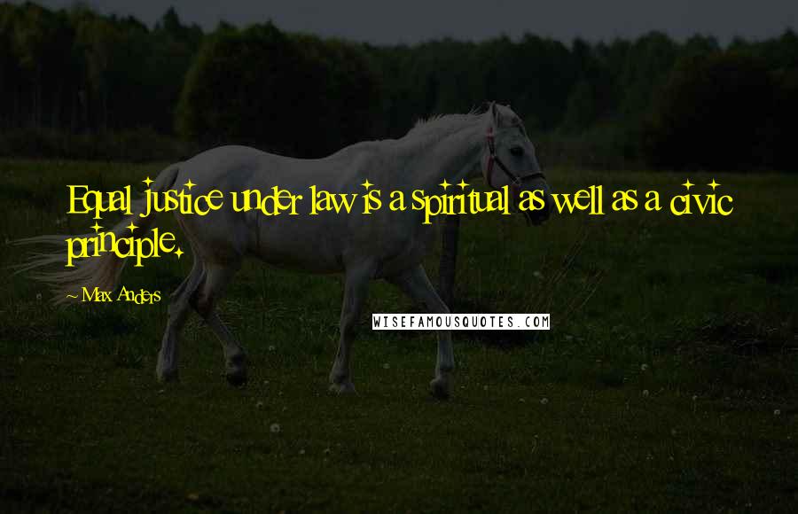 Max Anders Quotes: Equal justice under law is a spiritual as well as a civic principle.