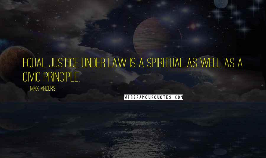 Max Anders Quotes: Equal justice under law is a spiritual as well as a civic principle.
