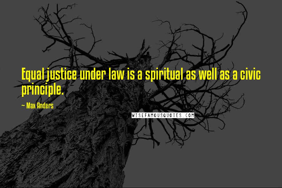Max Anders Quotes: Equal justice under law is a spiritual as well as a civic principle.