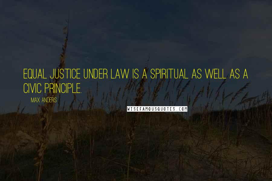 Max Anders Quotes: Equal justice under law is a spiritual as well as a civic principle.