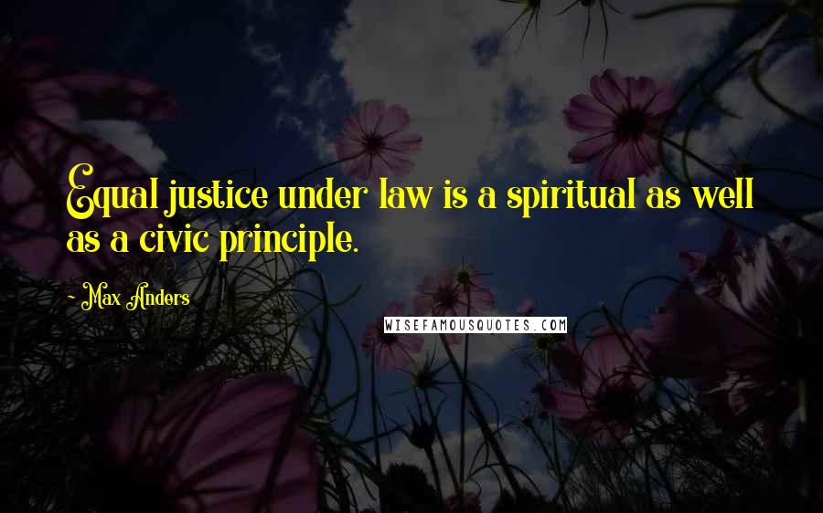 Max Anders Quotes: Equal justice under law is a spiritual as well as a civic principle.