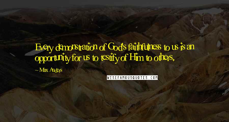 Max Anders Quotes: Every demonstration of God's faithfulness to us is an opportunity for us to testify of Him to others.