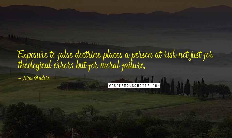 Max Anders Quotes: Exposure to false doctrine places a person at risk not just for theological errors but for moral failure.