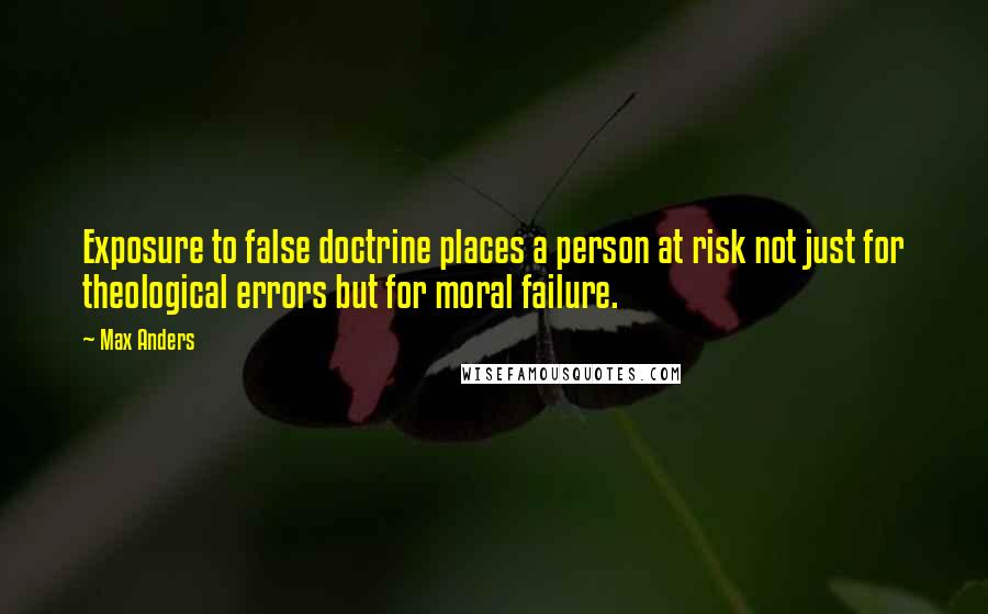 Max Anders Quotes: Exposure to false doctrine places a person at risk not just for theological errors but for moral failure.