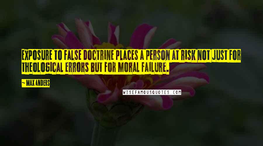 Max Anders Quotes: Exposure to false doctrine places a person at risk not just for theological errors but for moral failure.