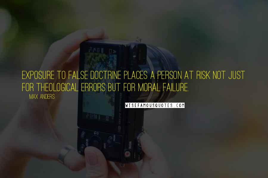 Max Anders Quotes: Exposure to false doctrine places a person at risk not just for theological errors but for moral failure.