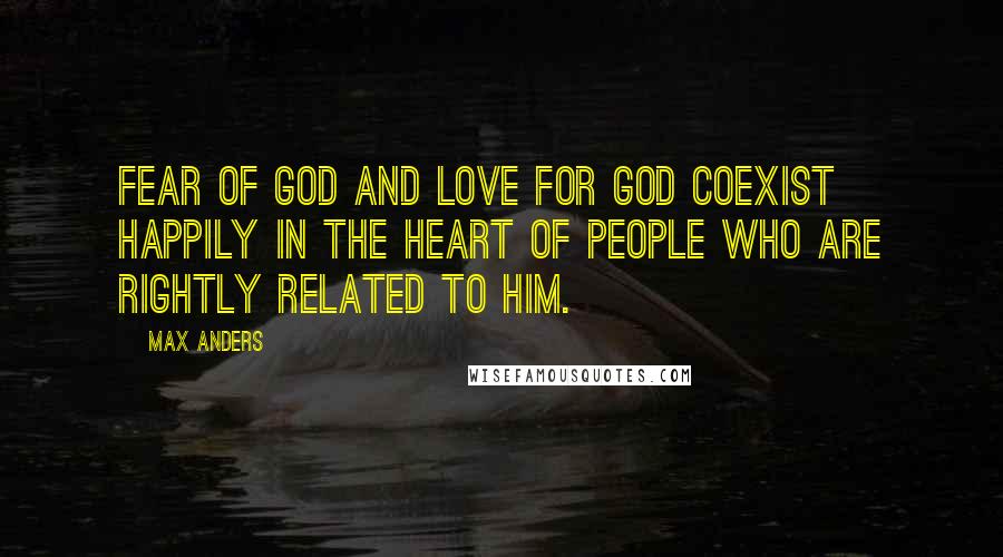 Max Anders Quotes: Fear of God and love for God coexist happily in the heart of people who are rightly related to Him.