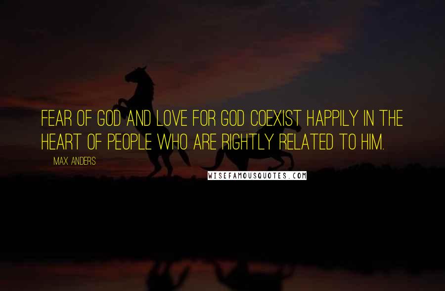 Max Anders Quotes: Fear of God and love for God coexist happily in the heart of people who are rightly related to Him.
