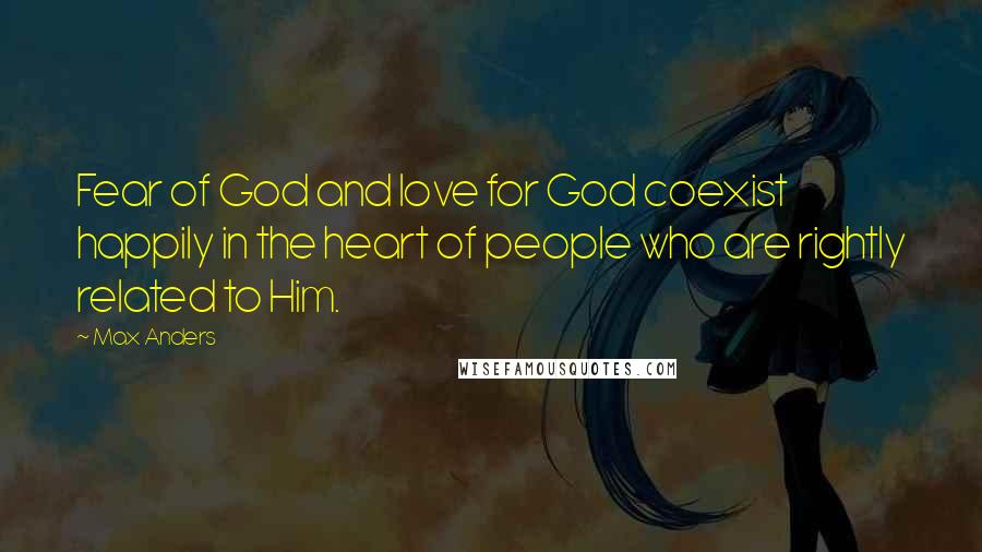 Max Anders Quotes: Fear of God and love for God coexist happily in the heart of people who are rightly related to Him.