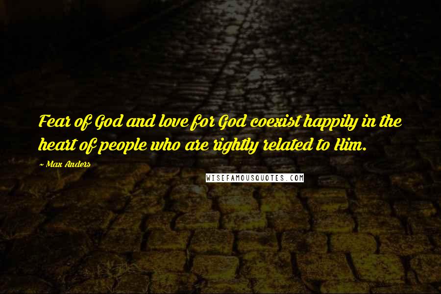 Max Anders Quotes: Fear of God and love for God coexist happily in the heart of people who are rightly related to Him.