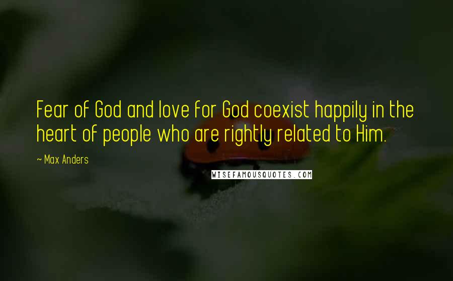 Max Anders Quotes: Fear of God and love for God coexist happily in the heart of people who are rightly related to Him.