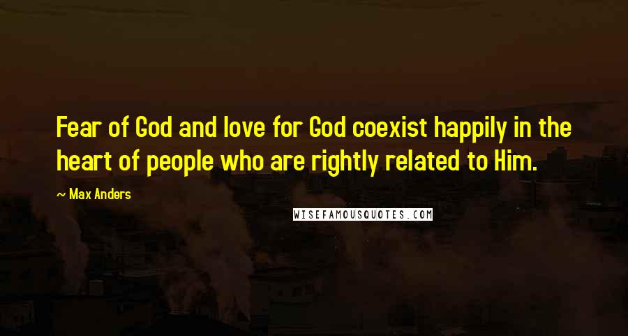 Max Anders Quotes: Fear of God and love for God coexist happily in the heart of people who are rightly related to Him.