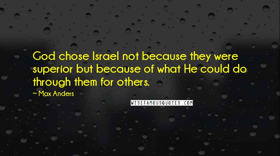Max Anders Quotes: God chose Israel not because they were superior but because of what He could do through them for others.