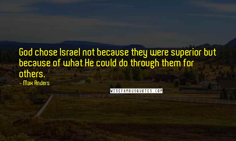 Max Anders Quotes: God chose Israel not because they were superior but because of what He could do through them for others.