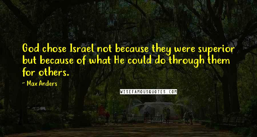 Max Anders Quotes: God chose Israel not because they were superior but because of what He could do through them for others.