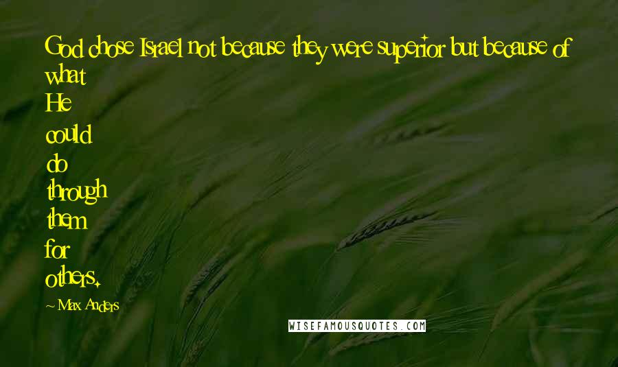 Max Anders Quotes: God chose Israel not because they were superior but because of what He could do through them for others.