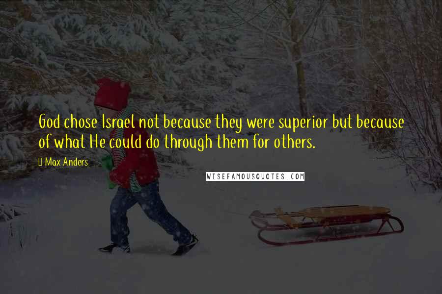 Max Anders Quotes: God chose Israel not because they were superior but because of what He could do through them for others.