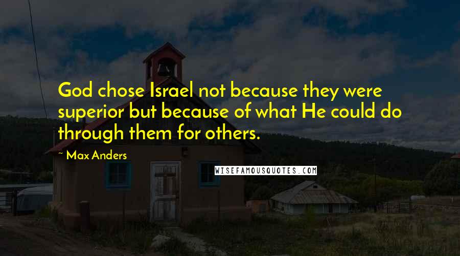 Max Anders Quotes: God chose Israel not because they were superior but because of what He could do through them for others.