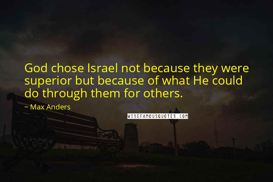 Max Anders Quotes: God chose Israel not because they were superior but because of what He could do through them for others.