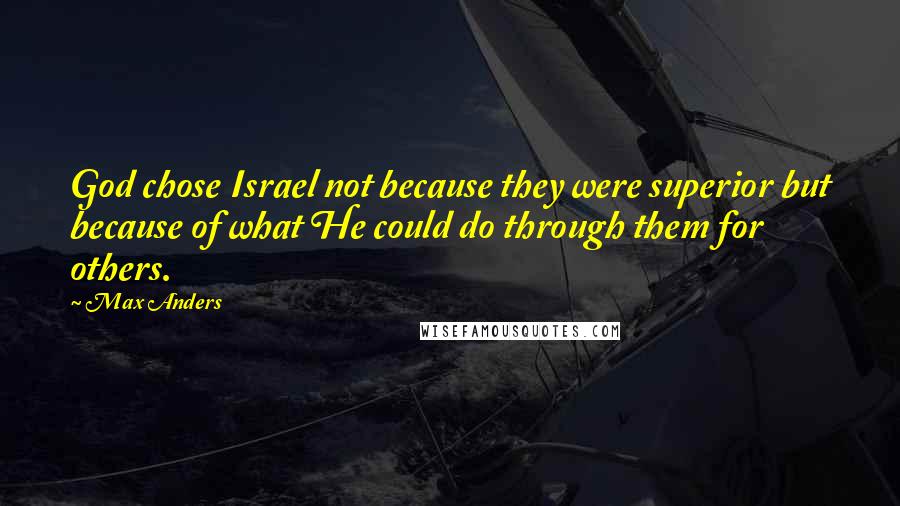 Max Anders Quotes: God chose Israel not because they were superior but because of what He could do through them for others.