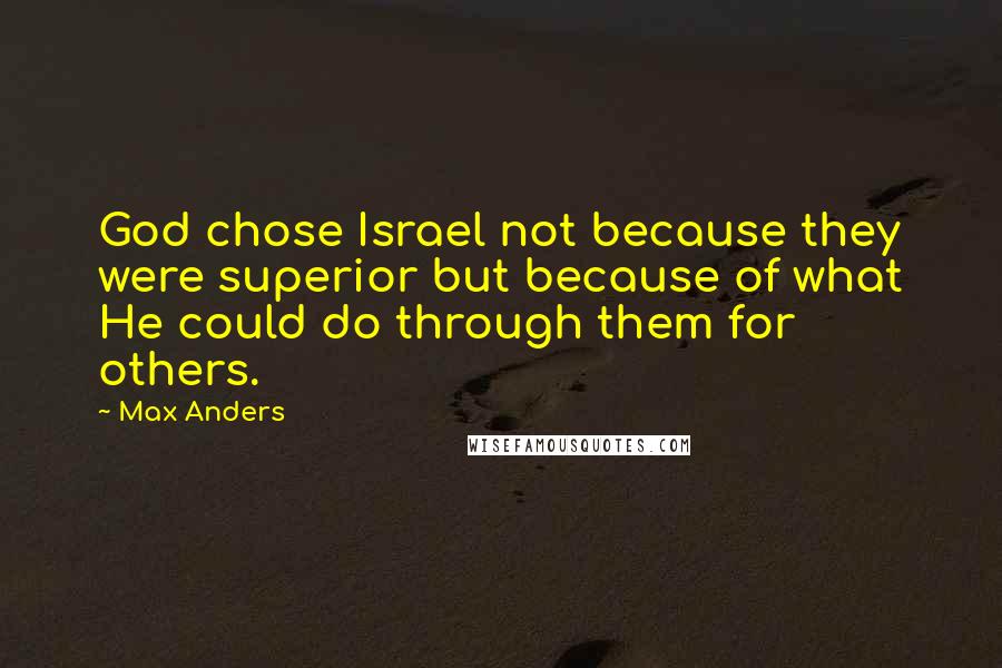 Max Anders Quotes: God chose Israel not because they were superior but because of what He could do through them for others.