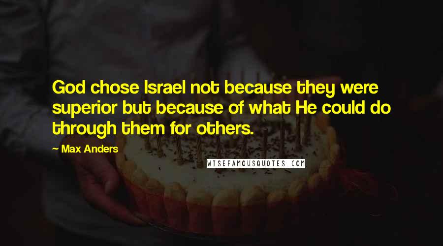 Max Anders Quotes: God chose Israel not because they were superior but because of what He could do through them for others.