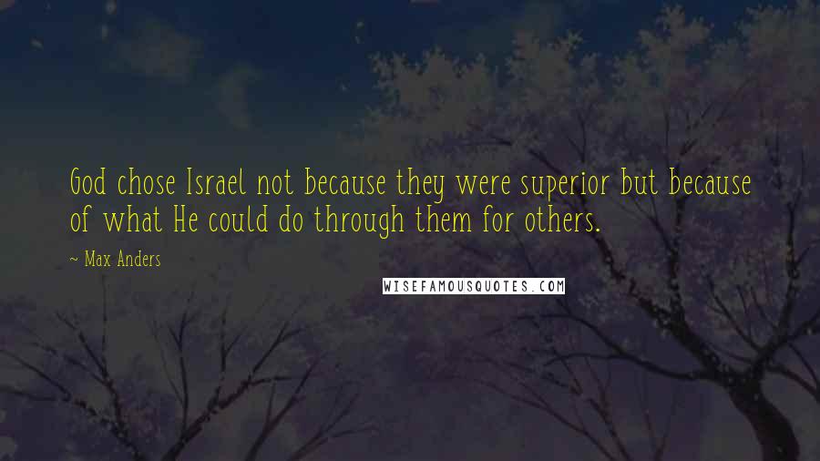 Max Anders Quotes: God chose Israel not because they were superior but because of what He could do through them for others.