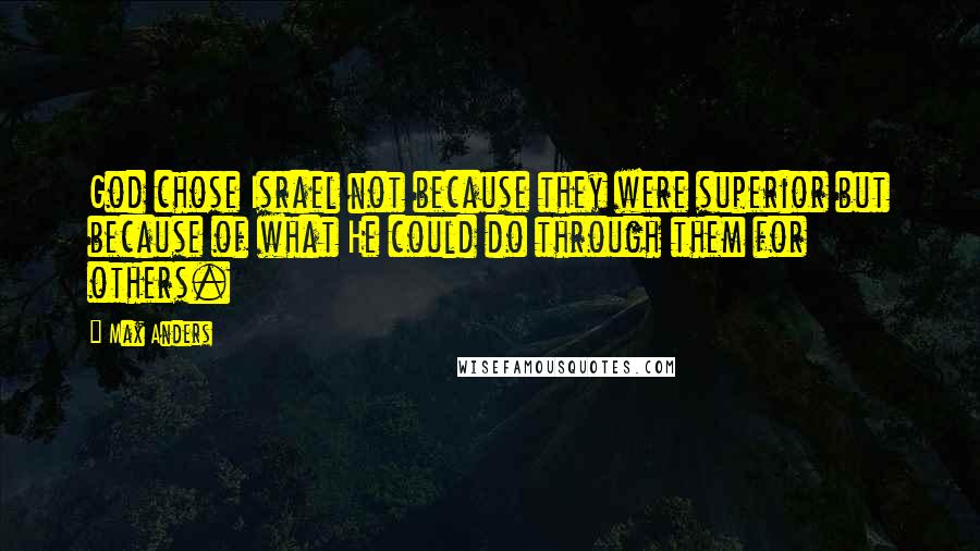 Max Anders Quotes: God chose Israel not because they were superior but because of what He could do through them for others.