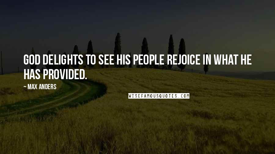 Max Anders Quotes: God delights to see His people rejoice in what He has provided.