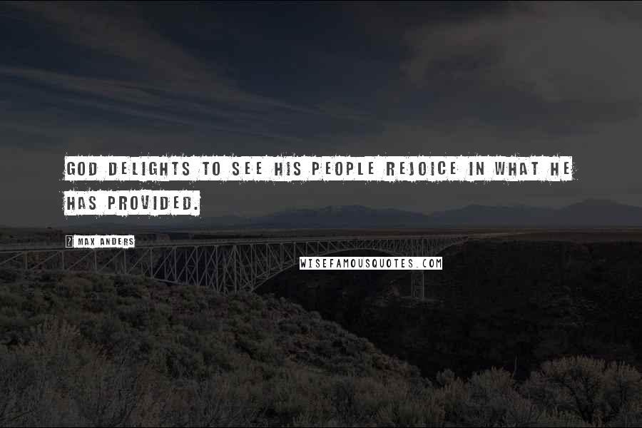 Max Anders Quotes: God delights to see His people rejoice in what He has provided.