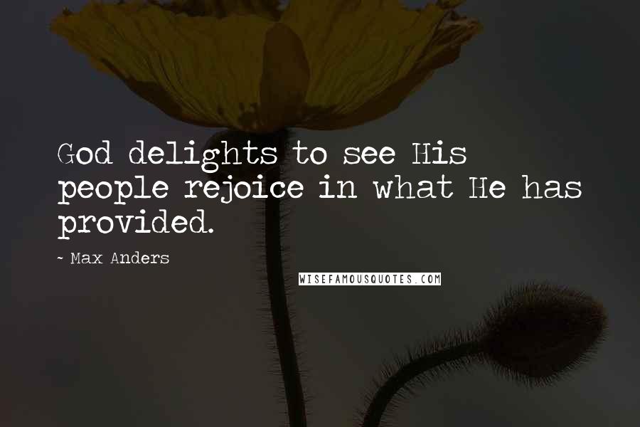 Max Anders Quotes: God delights to see His people rejoice in what He has provided.