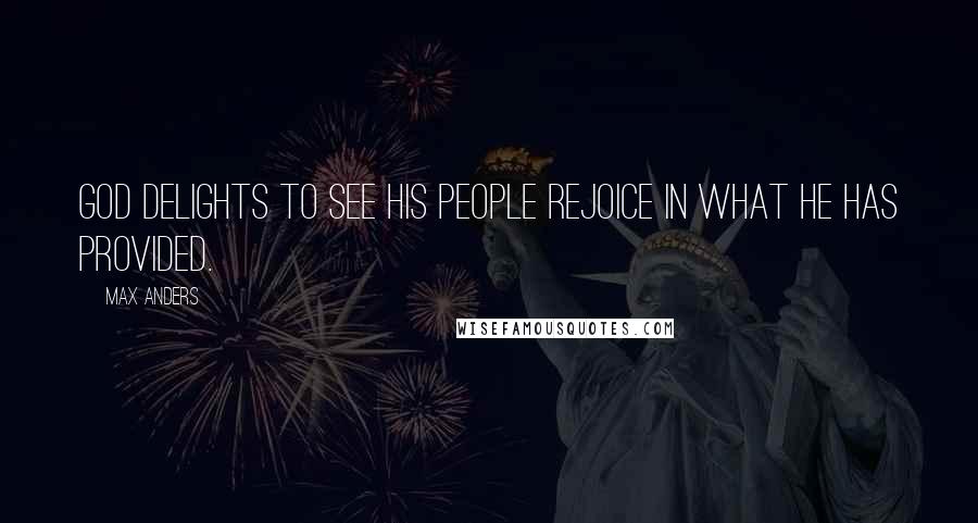 Max Anders Quotes: God delights to see His people rejoice in what He has provided.