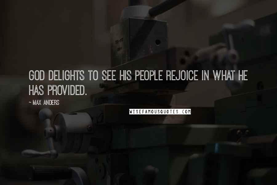 Max Anders Quotes: God delights to see His people rejoice in what He has provided.