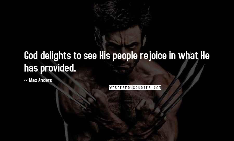 Max Anders Quotes: God delights to see His people rejoice in what He has provided.