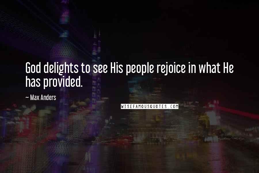 Max Anders Quotes: God delights to see His people rejoice in what He has provided.