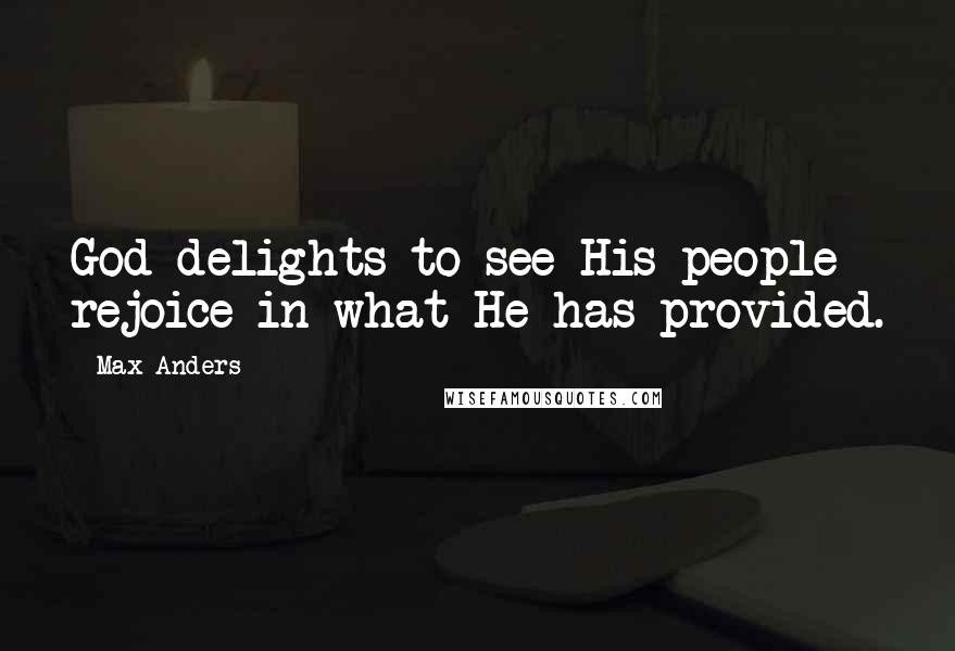 Max Anders Quotes: God delights to see His people rejoice in what He has provided.