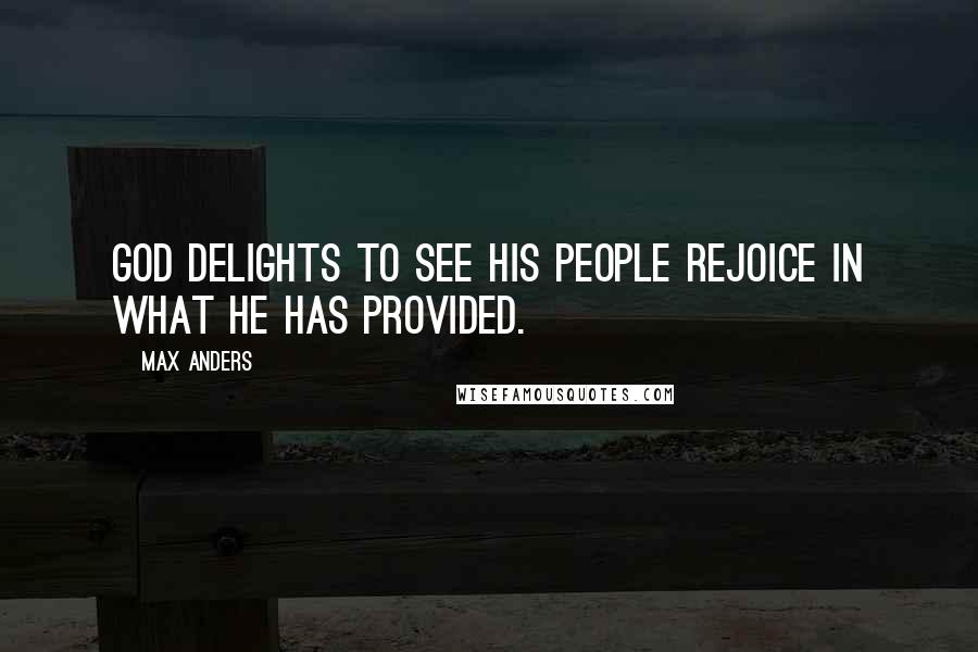 Max Anders Quotes: God delights to see His people rejoice in what He has provided.