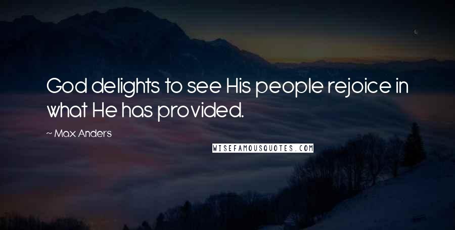 Max Anders Quotes: God delights to see His people rejoice in what He has provided.