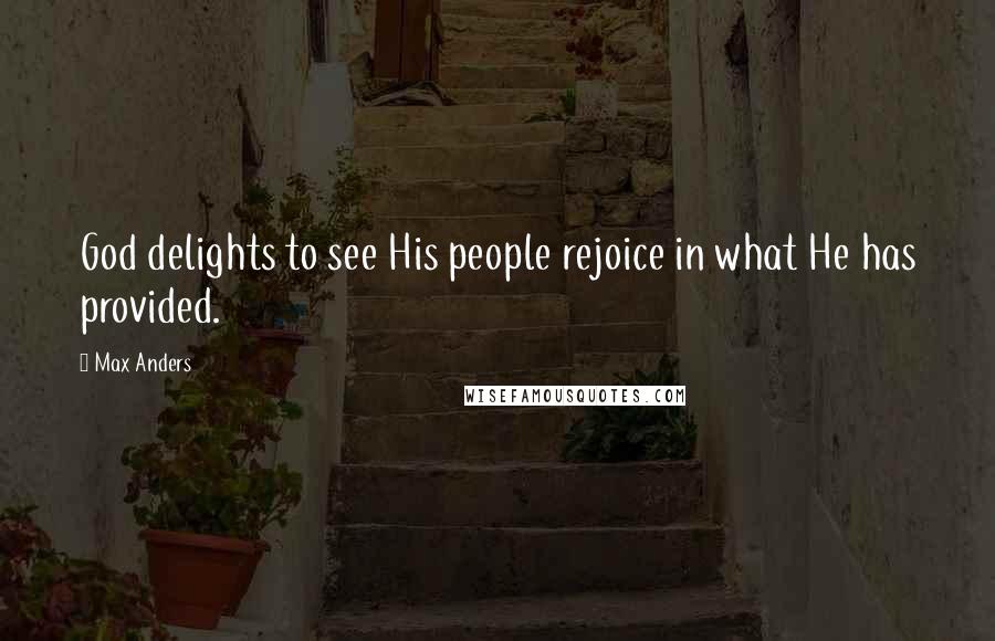 Max Anders Quotes: God delights to see His people rejoice in what He has provided.