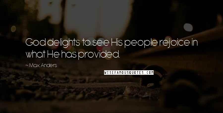 Max Anders Quotes: God delights to see His people rejoice in what He has provided.