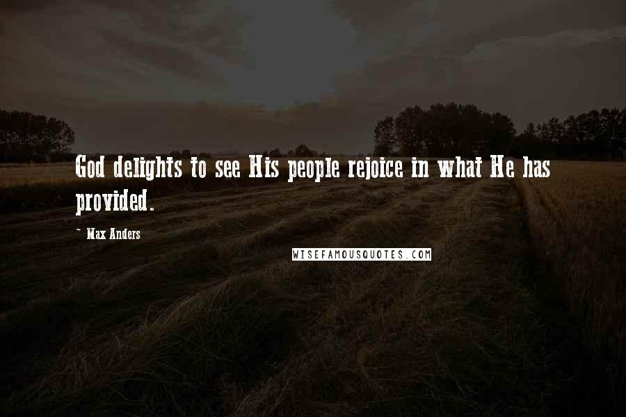 Max Anders Quotes: God delights to see His people rejoice in what He has provided.