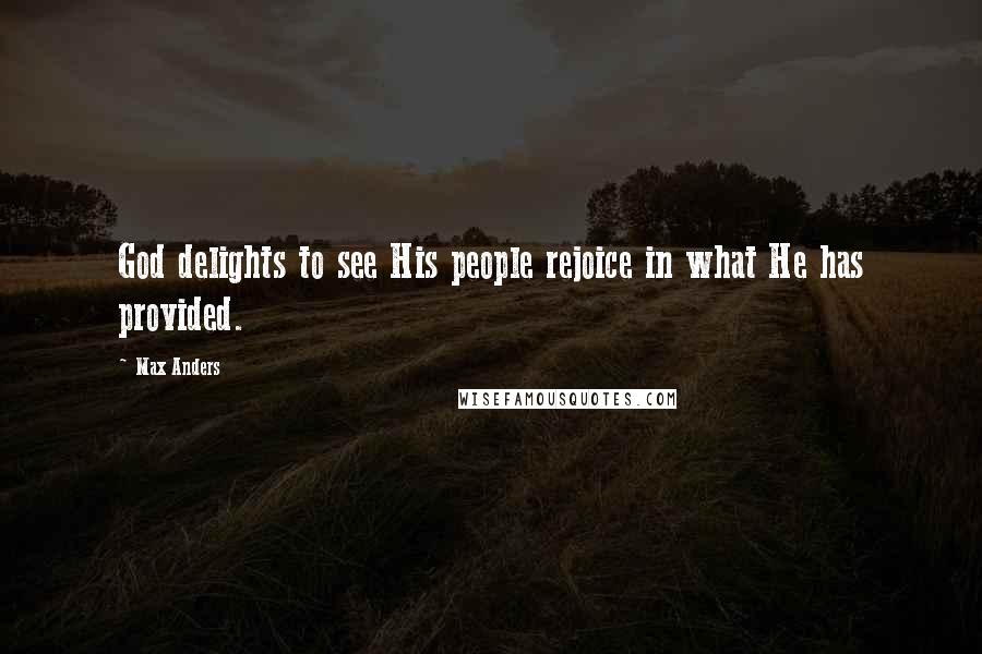 Max Anders Quotes: God delights to see His people rejoice in what He has provided.